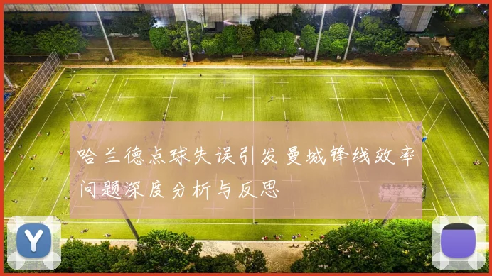 哈兰德点球失误引发曼城锋线效率问题深度分析与反思