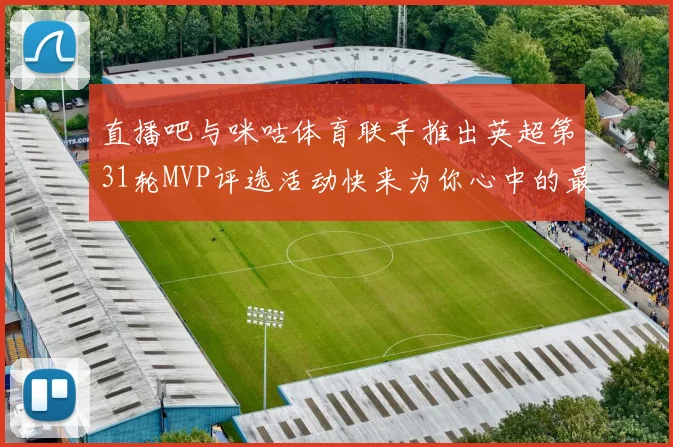 直播吧与咪咕体育联手推出英超第31轮MVP评选活动快来为你心中的最佳球员投票