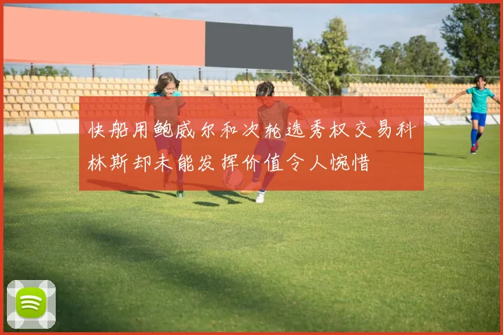 快船用鲍威尔和次轮选秀权交易科林斯却未能发挥价值令人惋惜