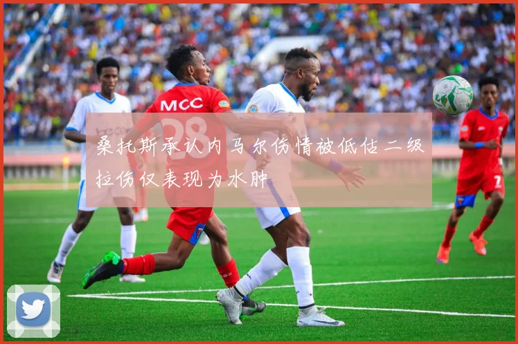 桑托斯承认内马尔伤情被低估二级拉伤仅表现为水肿