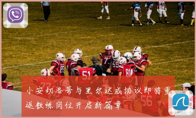 小安切洛蒂与里尔达成协议即将重返教练岗位开启新篇章