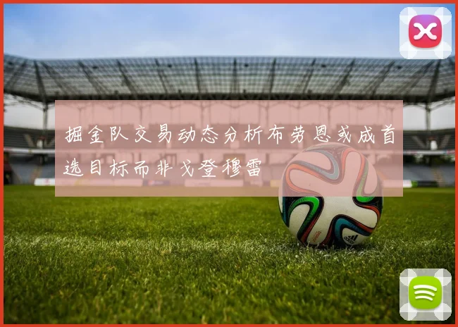掘金队交易动态分析布劳恩或成首选目标而非戈登穆雷