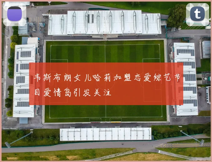 韦斯布朗女儿哈莉加盟恋爱综艺节目爱情岛引发关注