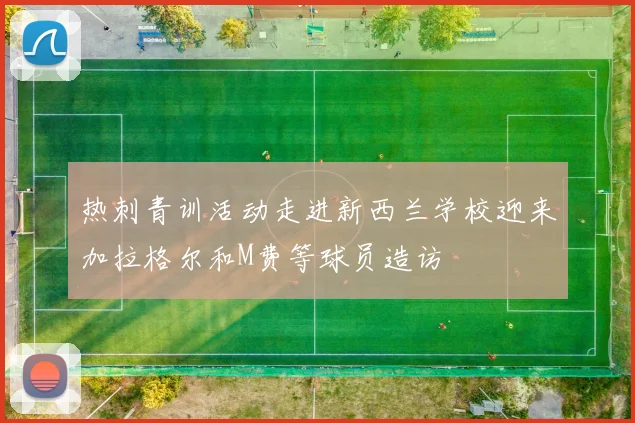 热刺青训活动走进新西兰学校迎来加拉格尔和M费等球员造访