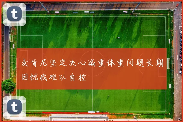 麦肯尼坚定决心减重体重问题长期困扰我难以自控