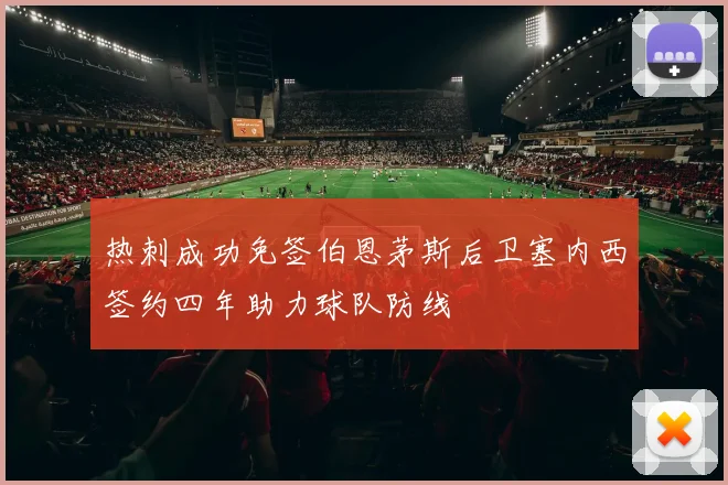 热刺成功免签伯恩茅斯后卫塞内西签约四年助力球队防线