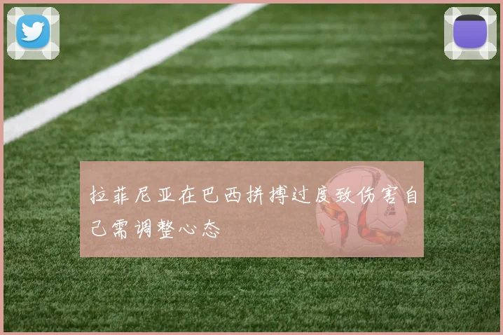 拉菲尼亚在巴西拼搏过度致伤害自己需调整心态