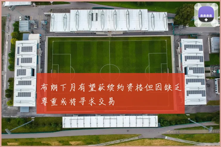 布朗下月有望获续约资格但因缺乏尊重或将寻求交易