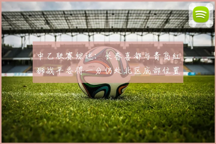 中乙联赛综述：长春喜都与青岛红狮战平各得一分仍处北区底部位置